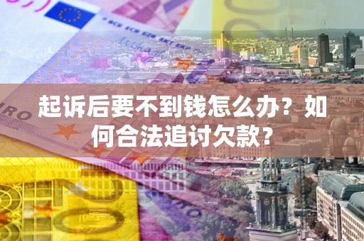 武汉起诉后要不到钱怎么办？如何合法追讨欠款？