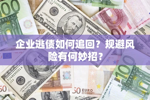 武汉企业逃债如何追回？规避风险有何妙招？