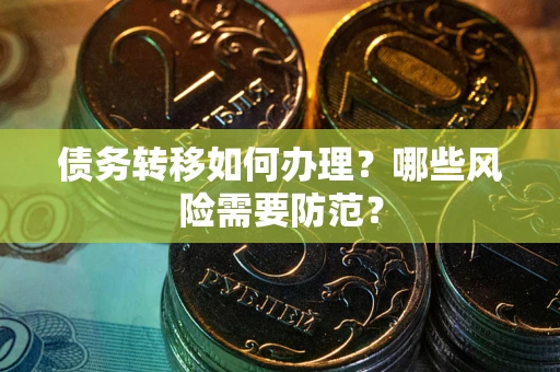 武汉债务转移如何办理？哪些风险需要防范？