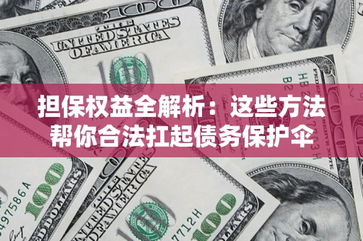 武汉担保权益全解析：这些方法帮你合法扛起债务保护伞