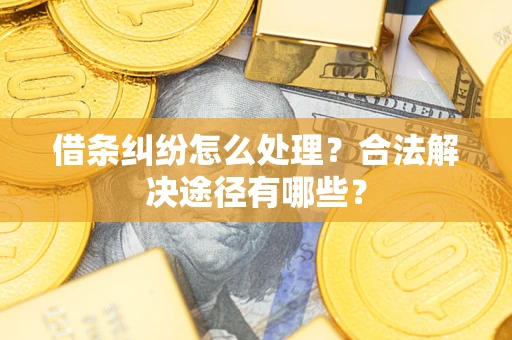 武汉借条纠纷怎么处理？合法解决途径有哪些？