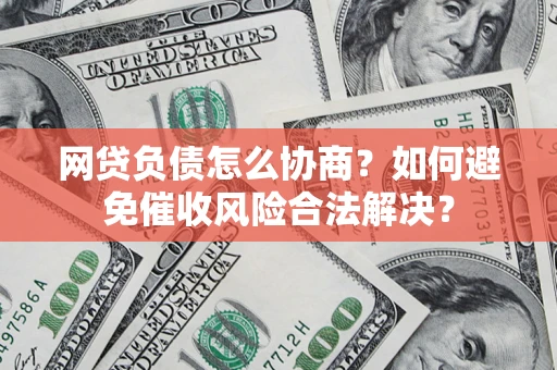 武汉网贷负债怎么协商？如何避免催收风险合法解决？