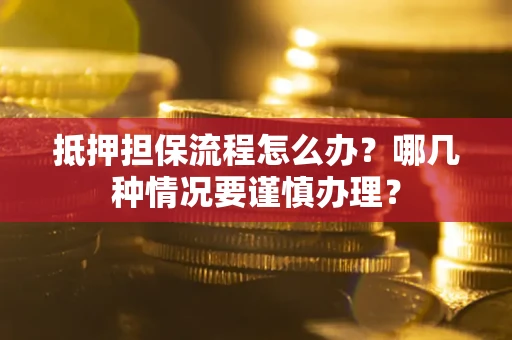 武汉抵押担保流程怎么办？哪几种情况要谨慎办理？