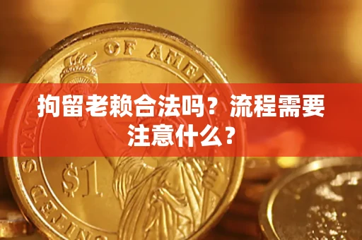 武汉拘留老赖合法吗？流程需要注意什么？