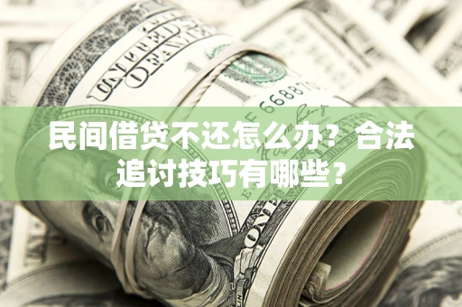 武汉民间借贷不还怎么办？合法追讨技巧有哪些？