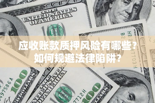 武汉应收账款质押风险有哪些？如何规避法律陷阱？
