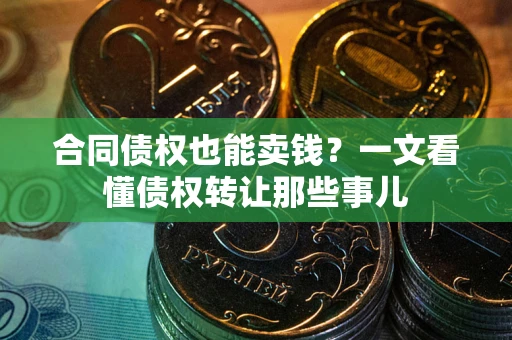 武汉合同债权也能卖钱？一文看懂债权转让那些事儿