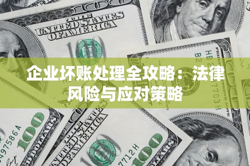 武汉企业坏账处理全攻略：法律风险与应对策略