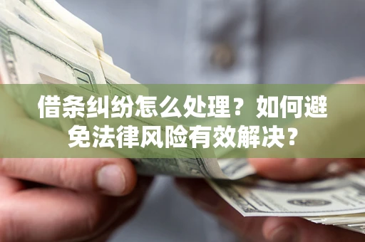 武汉借条纠纷怎么处理？如何避免法律风险有效解决？