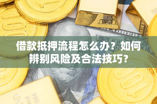 武汉借款抵押流程怎么办？如何辨别风险及合法技巧？