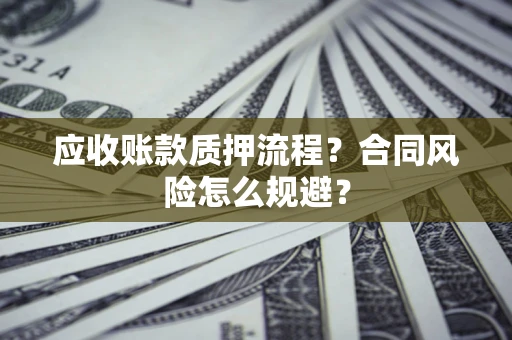 武汉应收账款质押流程？合同风险怎么规避？