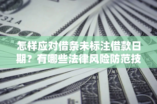 武汉怎样应对借条未标注借款日期？有哪些法律风险防范技巧？