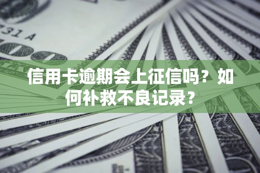 武汉信用卡逾期会上征信吗？如何补救不良记录？