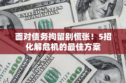 武汉面对债务拘留别慌张！5招化解危机的最佳方案