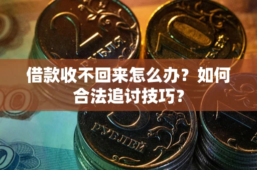 武汉借款收不回来怎么办？如何合法追讨技巧？