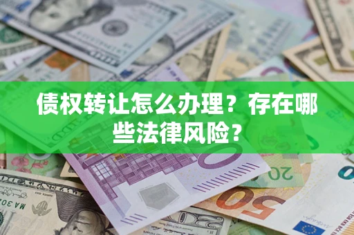 武汉债权转让怎么办理？存在哪些法律风险？