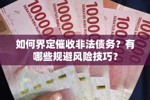 武汉如何界定催收非法债务？有哪些规避风险技巧？