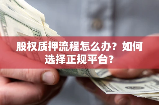 武汉股权质押流程怎么办？如何选择正规平台？