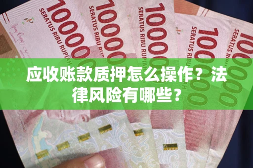 武汉应收账款质押怎么操作？法律风险有哪些？