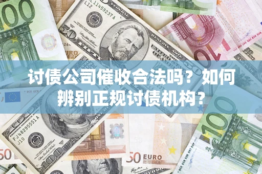 武汉讨债公司催收合法吗？如何辨别正规讨债机构？