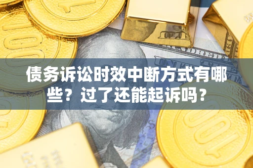 武汉债务诉讼时效中断方式有哪些？过了还能起诉吗？