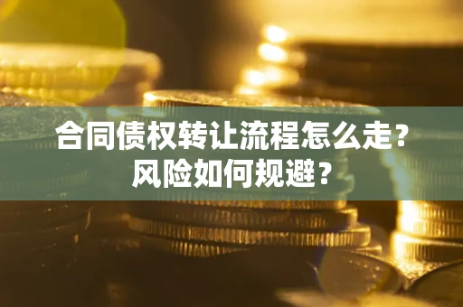 武汉合同债权转让流程怎么走？风险如何规避？