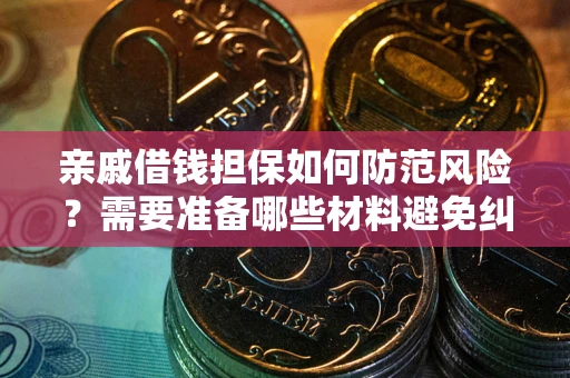 武汉亲戚借钱担保如何防范风险？需要准备哪些材料避免纠纷？