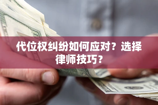 武汉代位权纠纷如何应对？选择律师技巧？