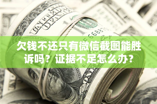 武汉欠钱不还只有微信截图能胜诉吗？证据不足怎么办？
