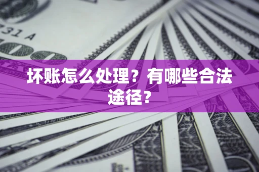 武汉坏账怎么处理？有哪些合法途径？