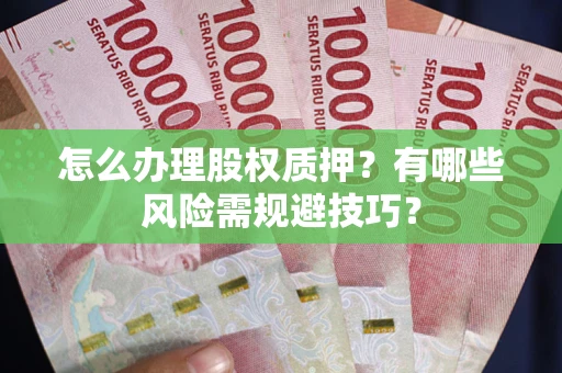 武汉怎么办理股权质押？有哪些风险需规避技巧？