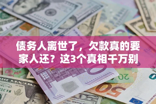 武汉债务人离世了，欠款真的要家人还？这3个真相千万别弄错