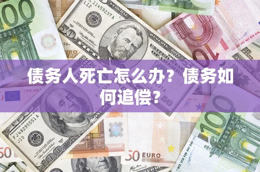 武汉债务人死亡怎么办？债务如何追偿？