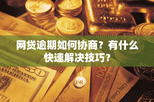 武汉网贷逾期如何协商？有什么快速解决技巧？