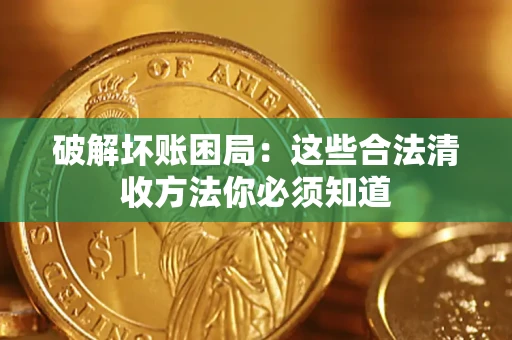 武汉破解坏账困局：这些合法清收方法你必须知道