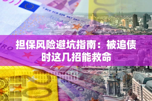 武汉担保风险避坑指南：被追债时这几招能救命