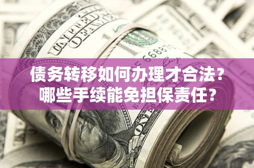 武汉债务转移如何办理才合法？哪些手续能免担保责任？