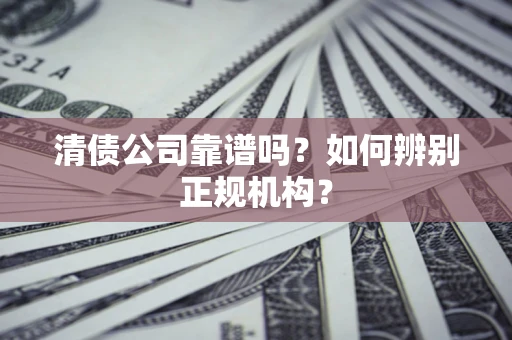 武汉清债公司靠谱吗？如何辨别正规机构？