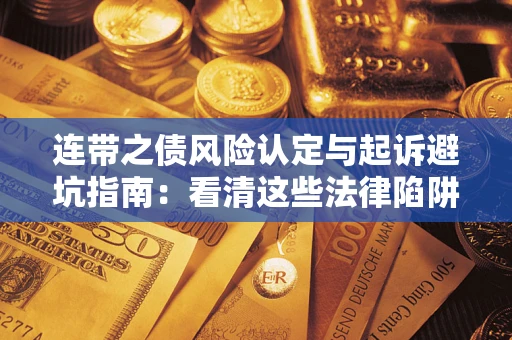 武汉连带之债风险认定与起诉避坑指南：看清这些法律陷阱，避免无辜背债