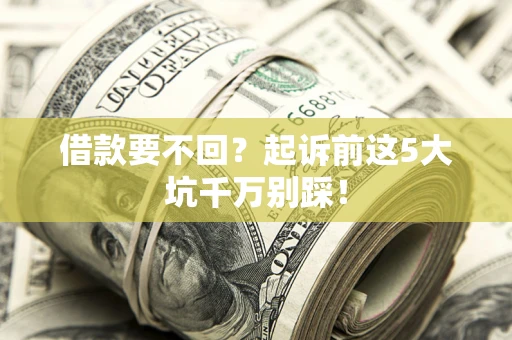 武汉借款要不回？起诉前这5大坑千万别踩！