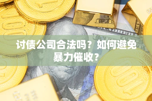 武汉讨债公司合法吗？如何避免暴力催收？