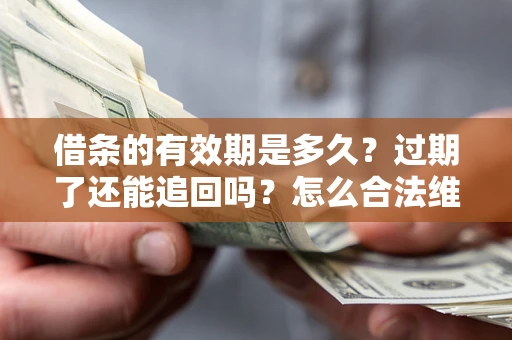 武汉借条的有效期是多久？过期了还能追回吗？怎么合法维权？
