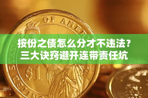 武汉按份之债怎么分才不违法？三大诀窍避开连带责任坑