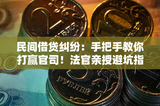 武汉民间借贷纠纷：手把手教你打赢官司！法官亲授避坑指南