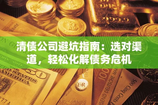 武汉清债公司避坑指南：选对渠道，轻松化解债务危机