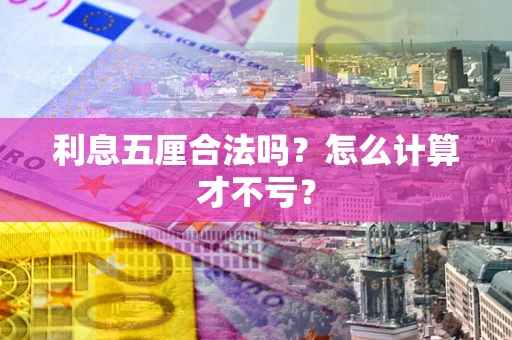 武汉利息五厘合法吗？怎么计算才不亏？