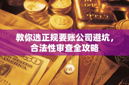 武汉教你选正规要账公司避坑，合法性审查全攻略
