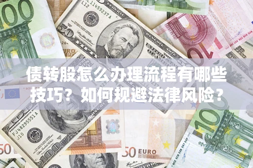 武汉债转股怎么办理流程有哪些技巧？如何规避法律风险？
