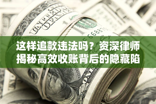 武汉这样追款违法吗？资深律师揭秘高效收账背后的隐藏陷阱