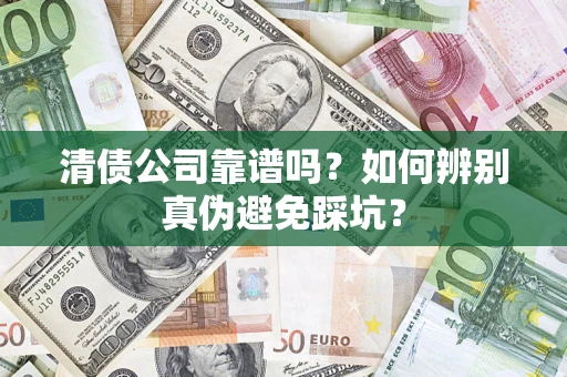 武汉清债公司靠谱吗？如何辨别真伪避免踩坑？
